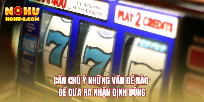 Cần chú ý những vấn đề nào để đưa ra nhận định đúng