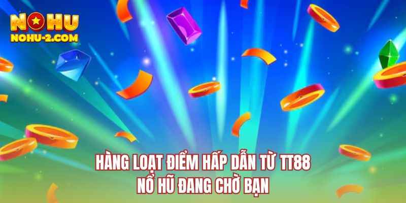 Hàng loạt điểm hấp dẫn từ TT88 nổ hũ đang chờ bạn